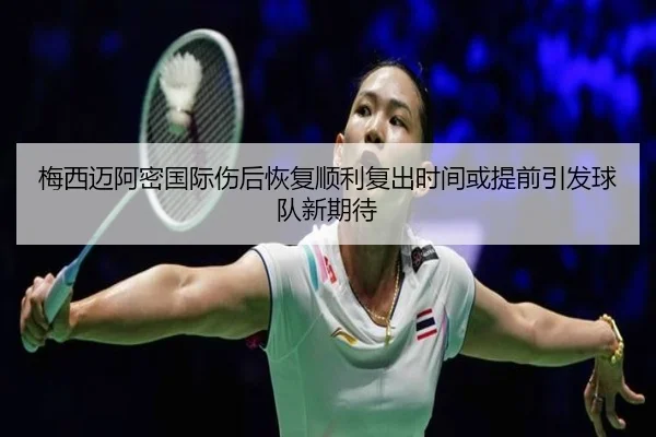 梅西迈阿密国际伤后恢复顺利复出时间或提前引发球队新期待